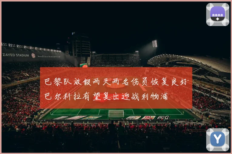 巴黎队放假两天两名伤员恢复良好巴尔科拉有望复出迎战利物浦