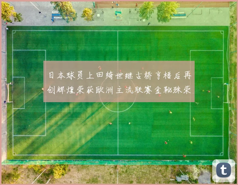 日本球员上田绮世继古桥亨梧后再创辉煌荣获欧洲主流联赛金靴殊荣