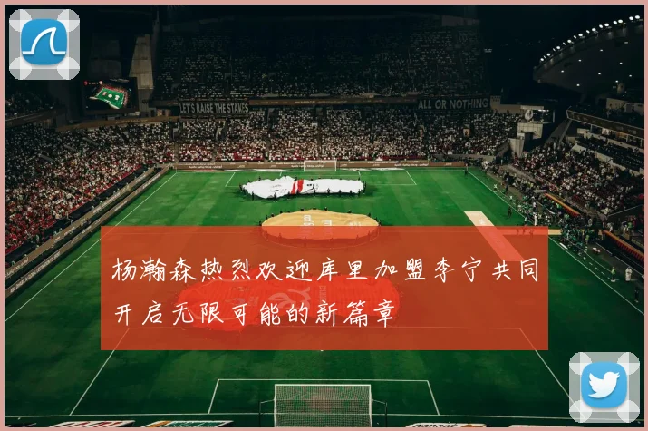杨瀚森热烈欢迎库里加盟李宁共同开启无限可能的新篇章