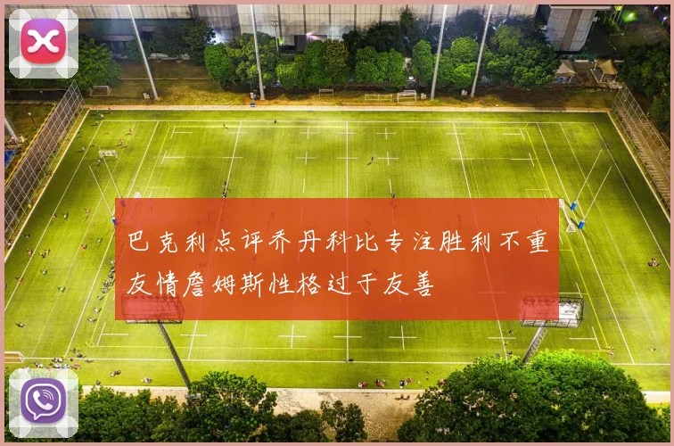 巴克利点评乔丹科比专注胜利不重友情詹姆斯性格过于友善