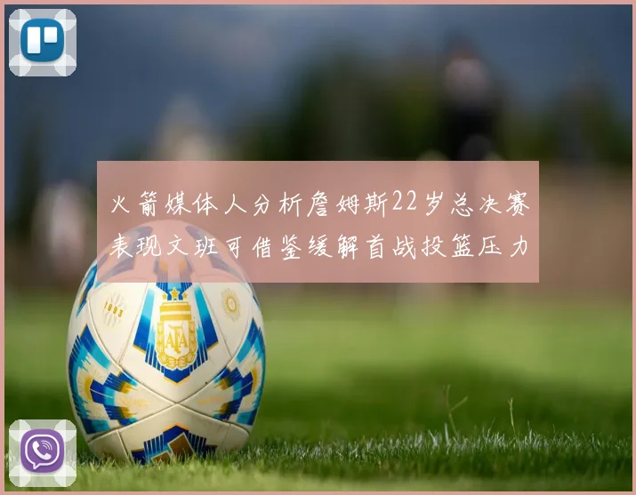 火箭媒体人分析詹姆斯22岁总决赛表现文班可借鉴缓解首战投篮压力