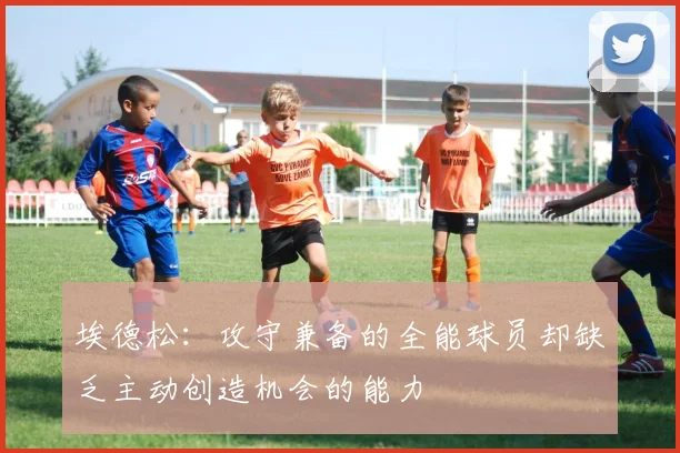 埃德松：攻守兼备的全能球员却缺乏主动创造机会的能力