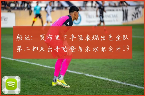 船记：莫布里下半场表现出色全队第二却未出手哈登与米切尔合计19次出手分析