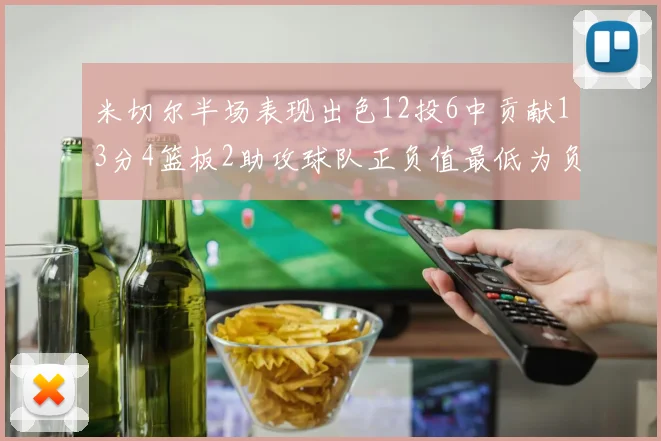米切尔半场表现出色12投6中贡献13分4篮板2助攻球队正负值最低为负21